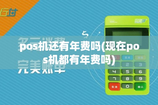 pos机还有年费吗(现在pos机都有年费吗)