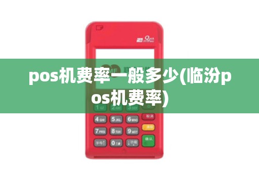 pos机费率一般多少(临汾pos机费率)