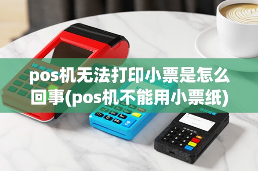 pos机无法打印小票是怎么回事(pos机不能用小票纸)