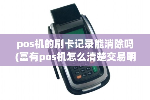pos机的刷卡记录能消除吗(富有pos机怎么清楚交易明细)