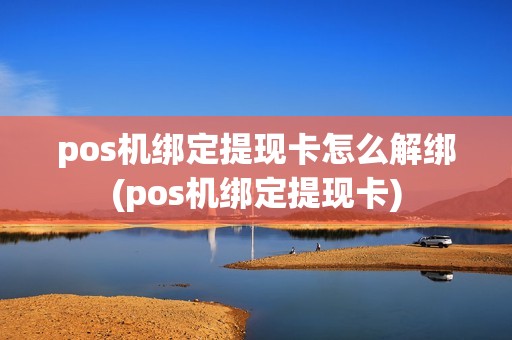 pos机绑定提现卡怎么解绑(pos机绑定提现卡)