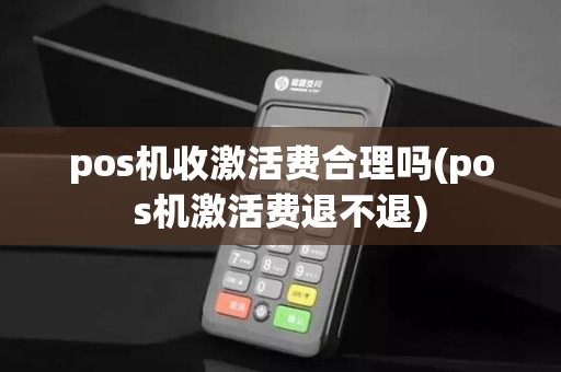 pos机收激活费合理吗(pos机激活费退不退)