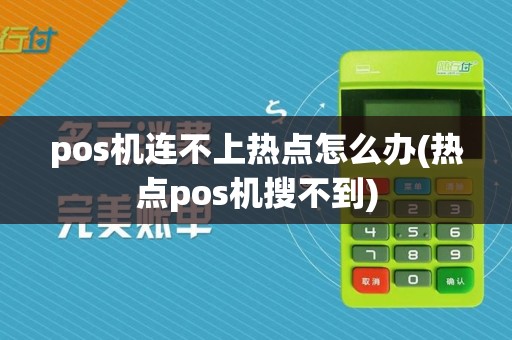 pos机连不上热点怎么办(热点pos机搜不到)