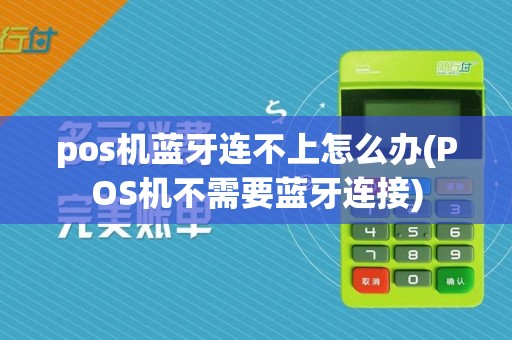 pos机蓝牙连不上怎么办(POS机不需要蓝牙连接)