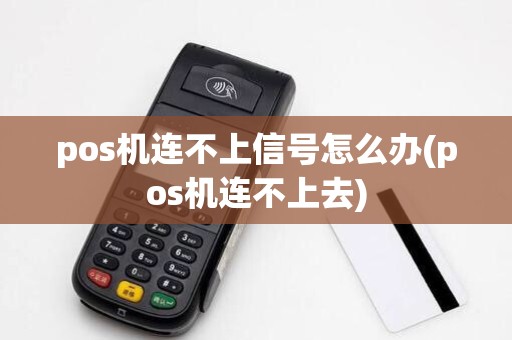 pos机连不上信号怎么办(pos机连不上去)