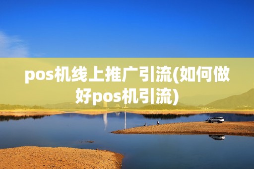 pos机线上推广引流(如何做好pos机引流)