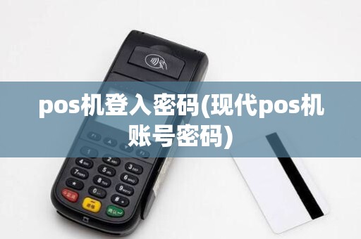 pos机登入密码(现代pos机账号密码)