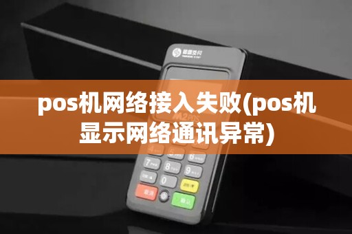 pos机网络接入失败(pos机显示网络通讯异常)