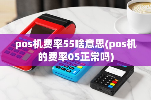 pos机费率55啥意思(pos机的费率05正常吗)