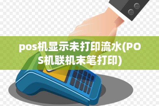 pos机显示未打印流水(POS机联机末笔打印)