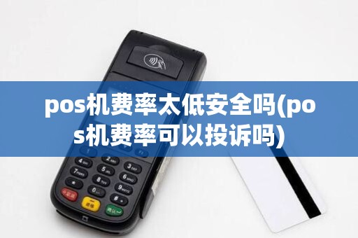 pos机费率太低安全吗(pos机费率可以投诉吗)