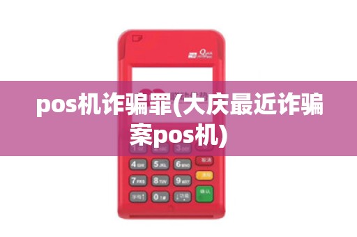 pos机诈骗罪(大庆最近诈骗案pos机)