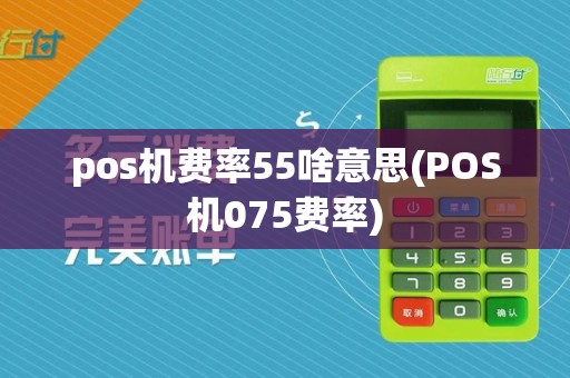 pos机费率55啥意思(POS机075费率)