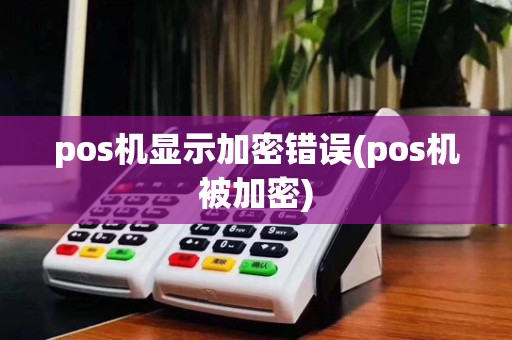 pos机显示加密错误(pos机被加密)