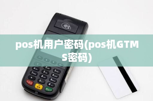 pos机用户密码(pos机GTMS密码)