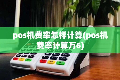 pos机费率怎样计算(pos机费率计算万6)