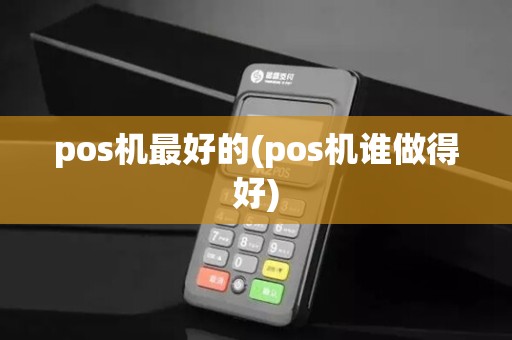 pos机最好的(pos机谁做得好)