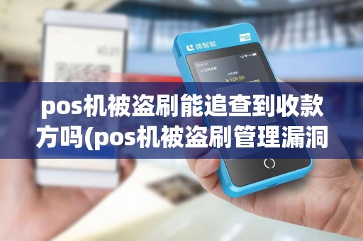 pos机被盗刷能追查到收款方吗(pos机被盗刷管理漏洞)