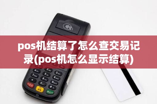 pos机结算了怎么查交易记录(pos机怎么显示结算)