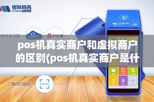 pos机真实商户和虚拟商户的区别(pos机真实商户是什么)
