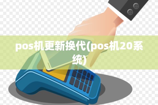 pos机更新换代(pos机20系统)
