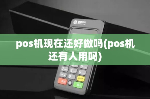 pos机现在还好做吗(pos机还有人用吗)