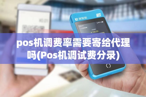 pos机调费率需要寄给代理吗(Pos机调试费分录)