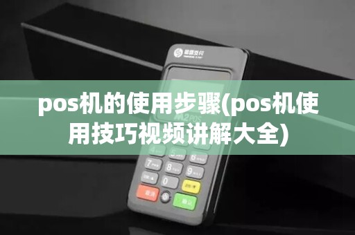 pos机的使用步骤(pos机使用技巧视频讲解大全)