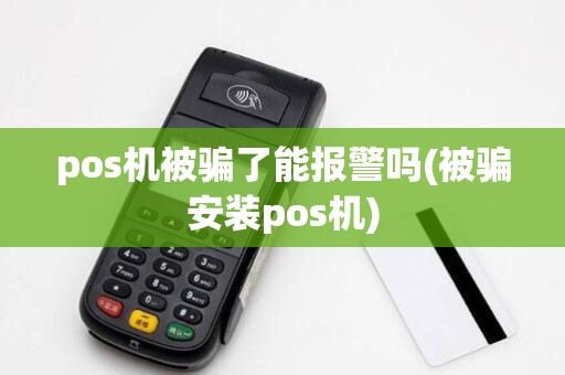pos机被骗了能报警吗(被骗安装pos机)