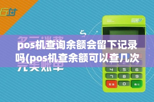pos机查询余额会留下记录吗(pos机查余额可以查几次)