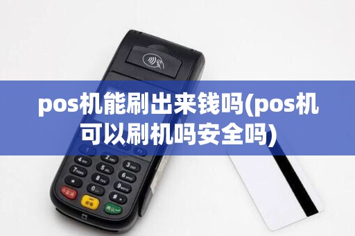pos机能刷出来钱吗(pos机可以刷机吗安全吗)
