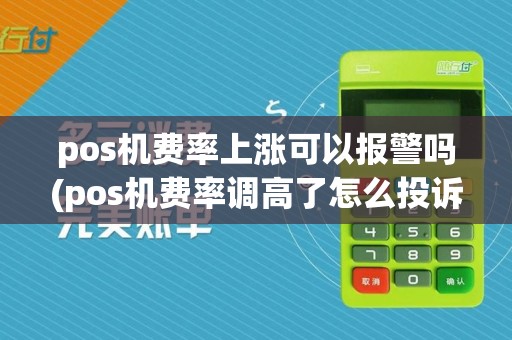 pos机费率上涨可以报警吗(pos机费率调高了怎么投诉)