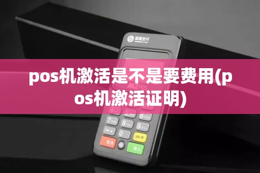 pos机激活是不是要费用(pos机激活证明)