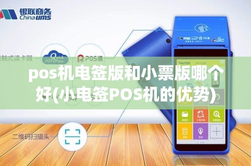 pos机电签版和小票版哪个好(小电签POS机的优势)