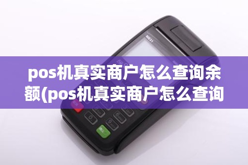 pos机真实商户怎么查询余额(pos机真实商户怎么查询)