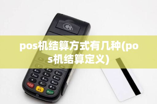 pos机结算方式有几种(pos机结算定义)