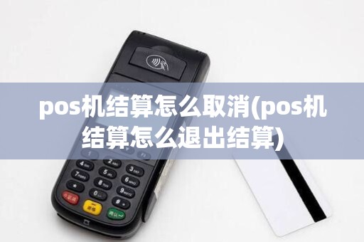 pos机结算怎么取消(pos机结算怎么退出结算)