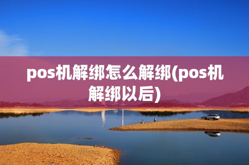 pos机解绑怎么解绑(pos机解绑以后)