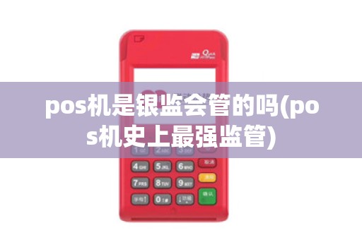 pos机是银监会管的吗(pos机史上最强监管)