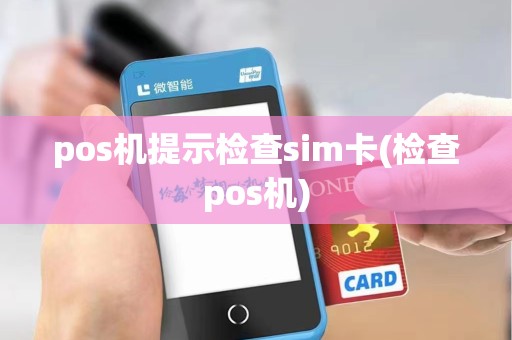 pos机提示检查sim卡(检查pos机)