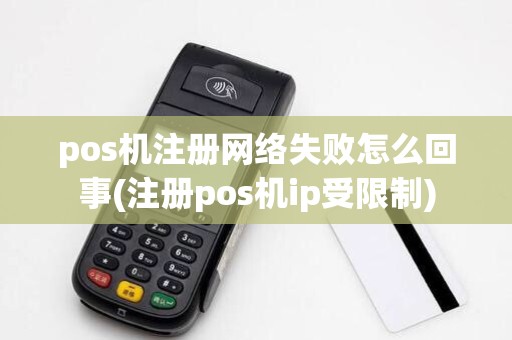pos机注册网络失败怎么回事(注册pos机ip受限制)