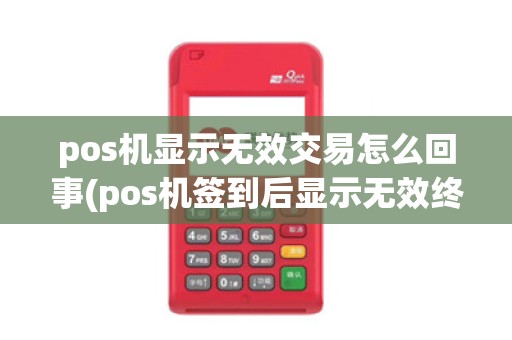 pos机显示无效交易怎么回事(pos机签到后显示无效终端)