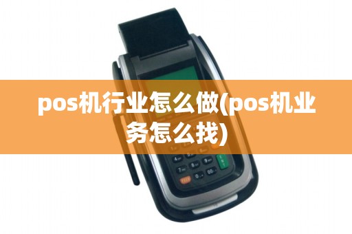 pos机行业怎么做(pos机业务怎么找)