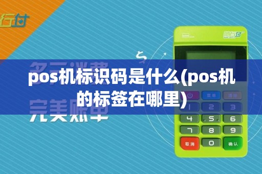 pos机标识码是什么(pos机的标签在哪里)