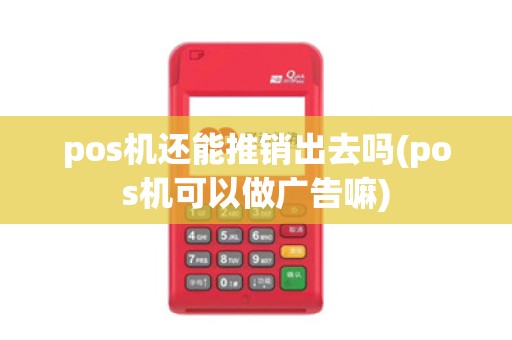pos机还能推销出去吗(pos机可以做广告嘛)