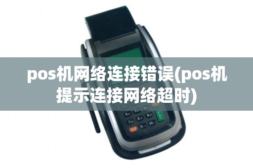 pos机网络连接错误(pos机提示连接网络超时)