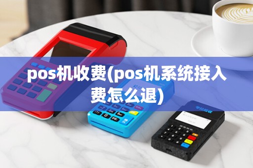 pos机收费(pos机系统接入费怎么退)