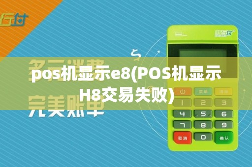 pos机显示e8(POS机显示H8交易失败)