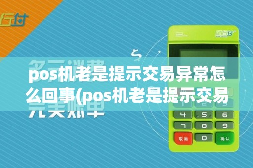 pos机老是提示交易异常怎么回事(pos机老是提示交易异常)