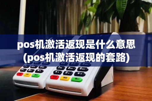 pos机激活返现是什么意思(pos机激活返现的套路)
